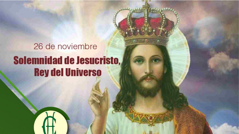 Solemnidad Nuestro Señor Jesucristo, Rey del Universo 26 de Noviembre